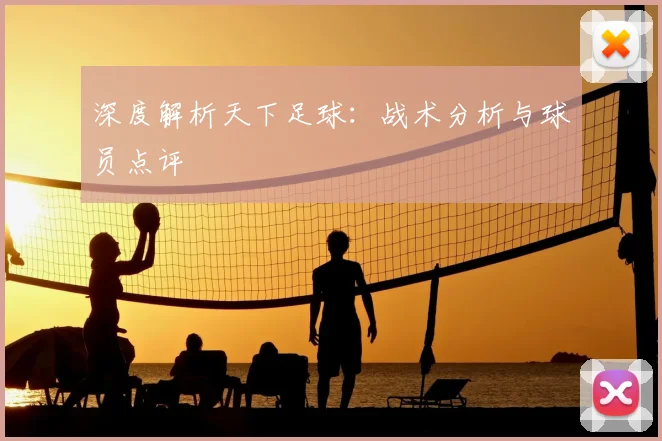 深度解析天下足球：战术分析与球员点评